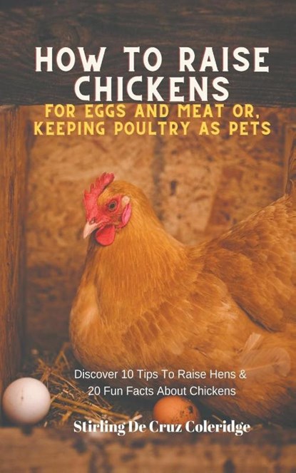 How To Raise Backyard Chickens For Eggs And Meat Or, Keeping Poultry As Pets Discover 10 Quick Tips On Raising Hens And 20 Fun Facts About Chickens, Stirling de Cruz Coleridge - Paperback - 9798201768904