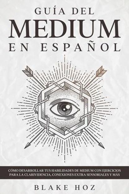 Guía del Medium en Español: Cómo Desarrollar tus Habilidades de Medium con Ejercicios para la Clarividencia, Conexiones Extra Sensoriales y más, Blake Hoz - Ebook - 9798201770327