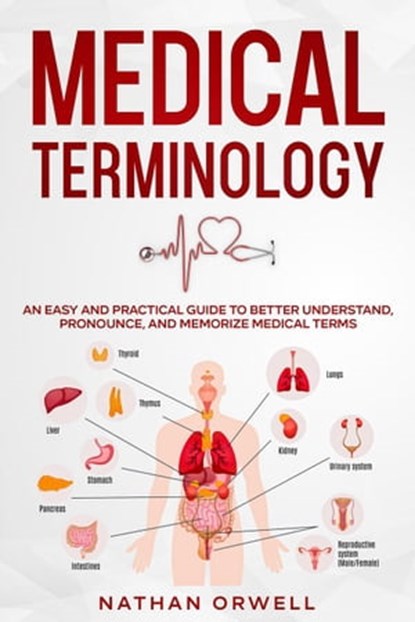 Medical Terminology: An Easy and Practical Guide to Better Understand, Pronounce, and Memorize Terms, Nathan Orwell - Ebook - 9798201775308