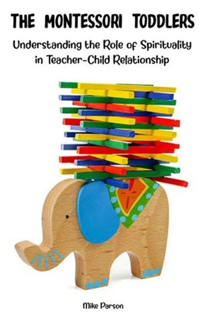 The Montessori Toddlers Understanding the Role of Spirituality in Teacher-Child Relationship, Mike Parson - Ebook - 9798201782221