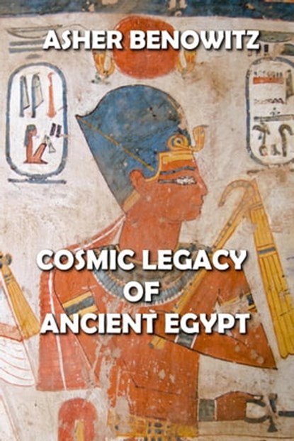 Cosmic Legacy of Ancient Egypt, ASHER BENOWITZ - Ebook - 9798201783396