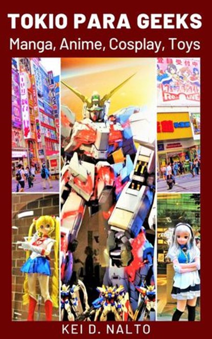 Tokio para Geeks: Manga, Anime, Cosplay, Toys, KEI D. NALTO - Ebook - 9798201786748