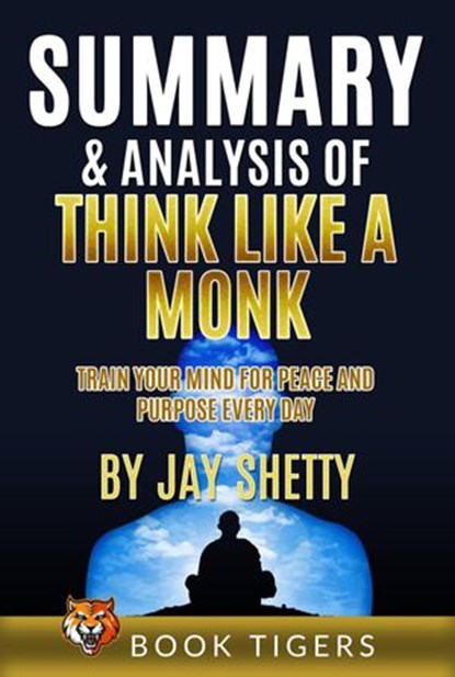 Summary and Analysis of Think Like a Monk: Train Your Mind for Peace and Purpose Every Day by Jay Shetty, Book Tigers - Ebook - 9798201798376