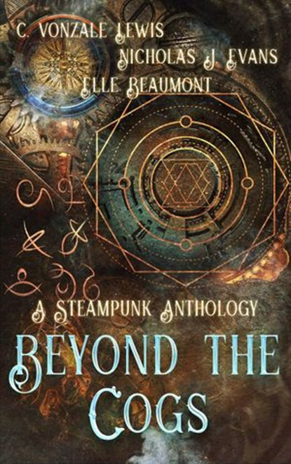 Beyond the Cogs: A Steampunk Anthology, Elle Beaumont ; Nicholas J. Evans ; C. Vonzale Lewis - Ebook - 9798201799403