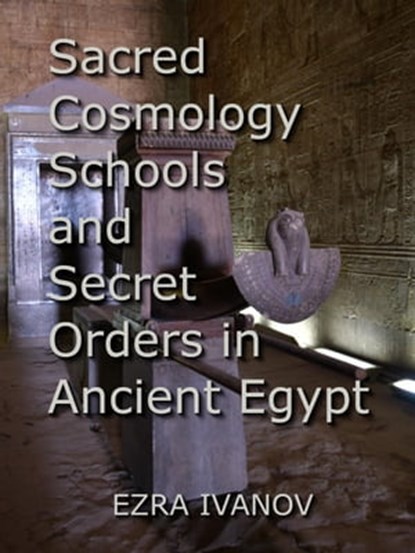 Sacred Cosmology Schools and Secret Orders in Ancient Egypt, EZRA IVANOV - Ebook - 9798201819941