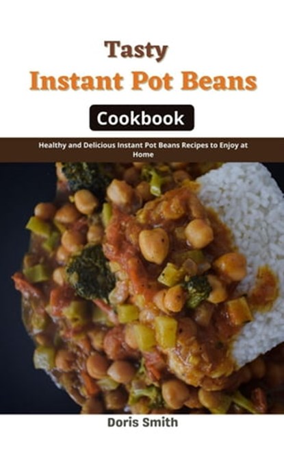 Tasty Instant Pot Beans Cookbook : Healthy and Delicious Instant Pot Beans Recipes to Enjoy at Home, Doris Smith - Ebook - 9798201849221