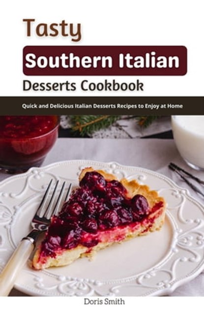 Tasty Southern Italian Desserts Cookbook : Quick and Delicious Italian Desserts Recipes to Enjoy at Home, Doris Smith - Ebook - 9798201853747