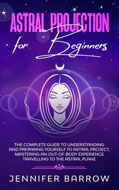 Astral Projection for Beginners: The Complete Guide to Understanding and Preparing Yourself to Astral Project, Mastering an Out-Of-Body Experience Travelling to the Astral Plane, Jennifer Barrow - Ebook - 9798201855420