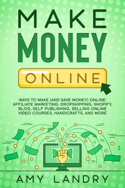 Make Money Online: Ways to Make (and Save Money) Online: Affiliate Marketing, Dropshipping, Shopify, Blog, Self Publishing, Selling Online Video Courses, Handicrafts, and More, Amy Landry - Ebook - 9798201855482
