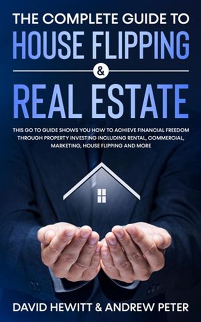 The Complete Guide to House Flipping & Real Estate: This Go To Guide Shows You How To Achieve Financial Freedom Through Property Investing Including Rental, Commercial, Marketing, ....., David Hewitt ; Andrew Peter - Ebook - 9798201860509