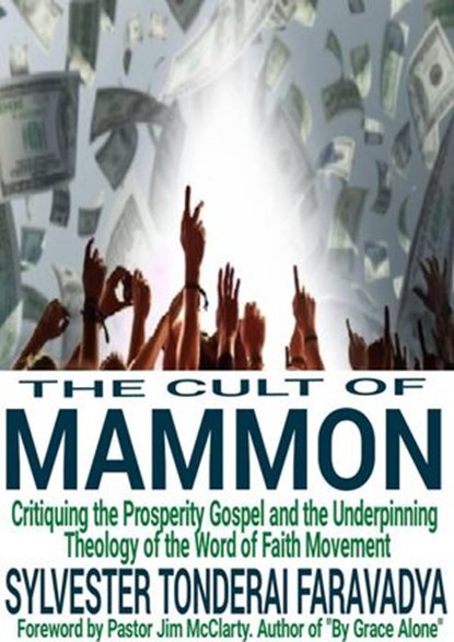 The Cult of Mammon: Critiquing the Prosperity Gospel and the Underpinning Theology of the Word of Faith Movement, Sylvester Tonderai Faravadya - Ebook - 9798201860981