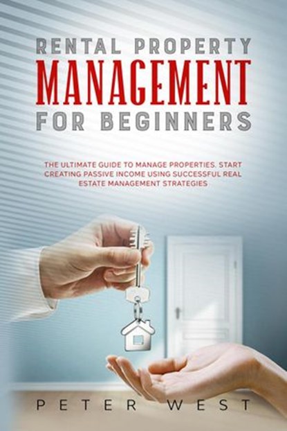 Rental Property Management for Beginners: The Ultimate Guide to Manage Properties. Start Creating Passive Income Using Successful Real Estate Management Strategies., Peter West - Ebook - 9798201863869