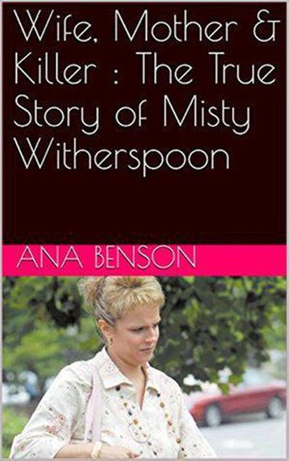 Wife, Mother & Killer : The True Story of Misty Witherspoon, Ana Benson - Ebook - 9798201864125