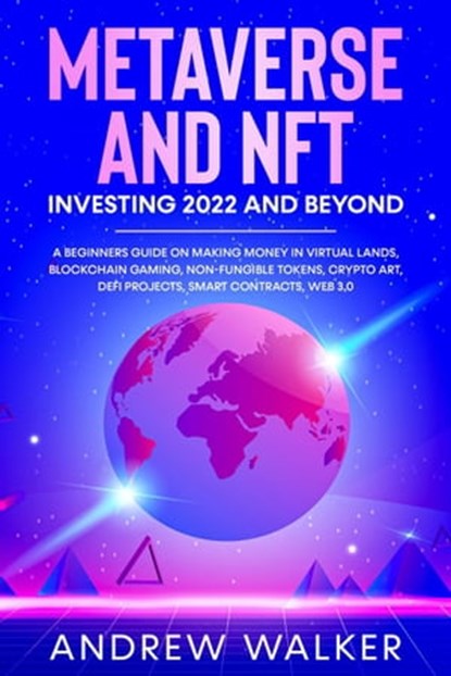 Metaverse and NFT Investing 2022 and Beyond: A Beginners Guide On Making Money In Virtual Lands, Blockchain Gaming, Non-Fungible Tokens, Crypto Art, DeFi Projects, Smart Contracts, Web 3.0, Andrew Walker - Ebook - 9798201865207