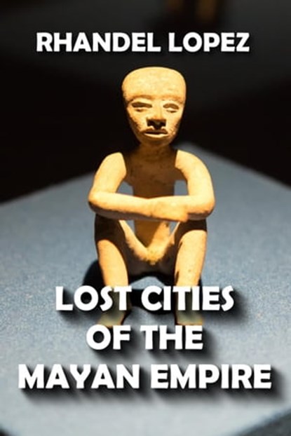 Lost Cities of the Mayan Empire, RHANDEL LOPEZ - Ebook - 9798201876487