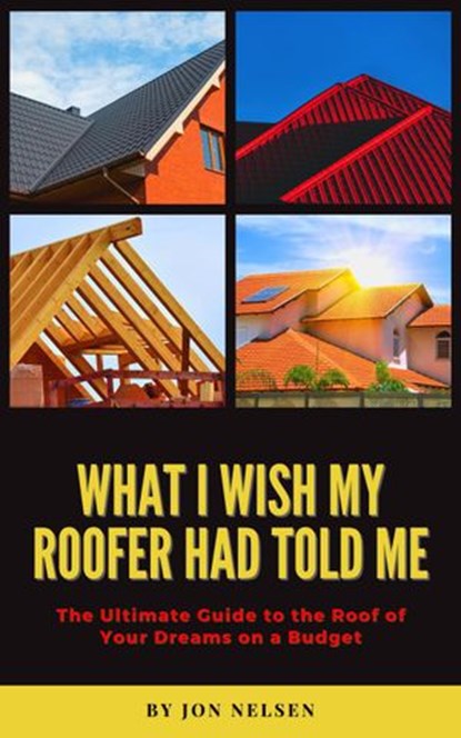 What I Wish My Roofer Had Told Me, Jon Nelsen - Ebook - 9798201881238