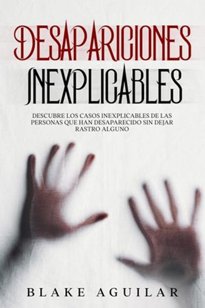 Desapariciones Inexplicables: Descubre los Casos Inexplicables de las Personas que han Desaparecido sin Dejar Rastro Alguno, Blake Aguilar - Ebook - 9798201883584