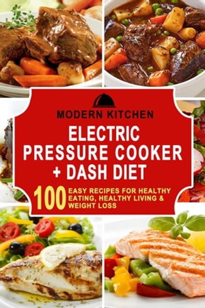 Electric Pressure Cooker + Dash Diet: 100 Easy Recipes for Healthy Eating, Healthy Living & Weight Loss, Modern Kitchen - Ebook - 9798201883744