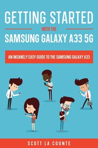 Getting Started With the Samsung Galaxy A33 5G: The Insanely Easy Guide to the Samsung Galaxy A33, Scott La Counte - Ebook - 9798201884147