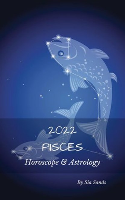 Pisces Horoscope & Astrology 2022, Sia Sands - Ebook - 9798201894177