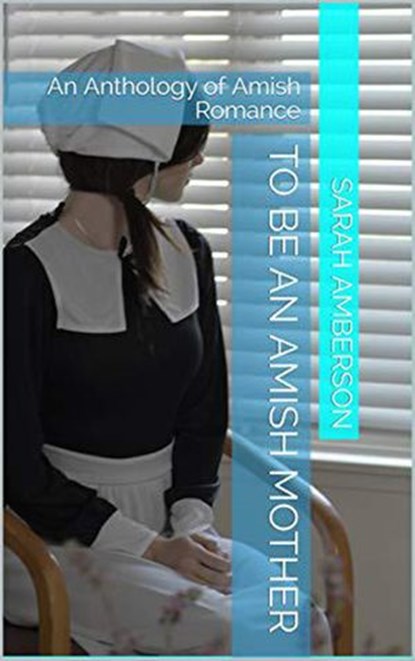 To Be An Amish Mother An Anthology of Amish Romance, Sarah Amberson - Ebook - 9798201898908