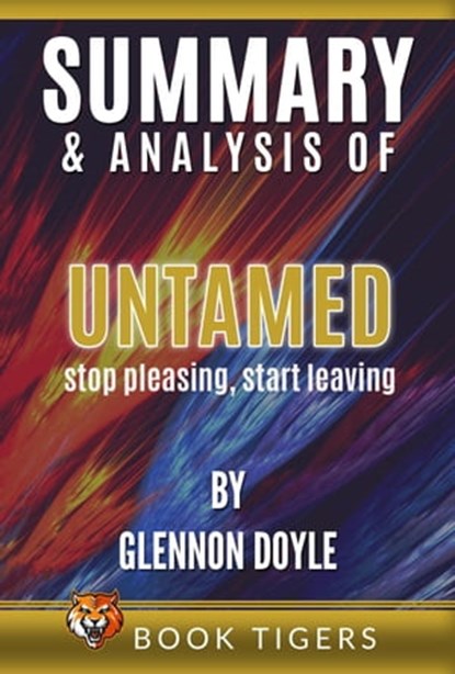 Summary and Analysis of Untamed: Stop Pleasing, Start Living By Glennon Doyle, Book Tigers - Ebook - 9798201899295