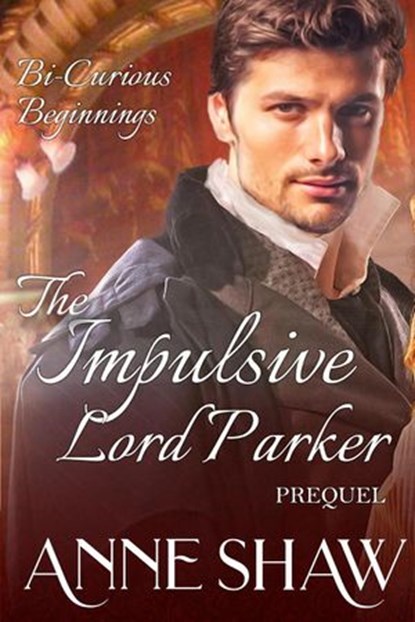Bi-Curious Beginnings: The Impulsive Lord Parker Prequel, Anne Shaw - Ebook - 9798201909352