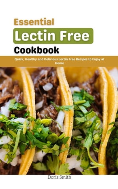Essential Lectin Free Cookbook : Quick, Healthy and Delicious Lectin Free Recipes to Enjoy at Home, Doris Smith - Ebook - 9798201913571