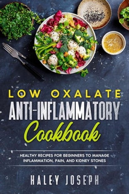 Low Oxalate Anti-Inflammatory Cookbook: Healthy Recipes for Beginners to Manage Inflammation, Pain, and Kidney Stones., Haley Joseph - Ebook - 9798201919450
