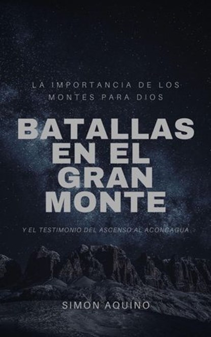 Batallas en el Gran Monte: La importancia de los montes para Dios, y el testimonio del ascenso al Aconcagua, simon aquino - Ebook - 9798201940232