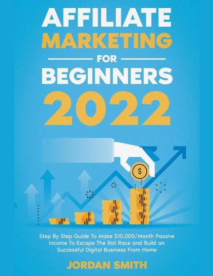 Affiliate Marketing 2024 Step By Step Guide To Make $10,000/Month Passive Income To Escape The Rat Race and Build an Successful Digital Business From Home, Jordan Smith - Paperback - 9798201982881