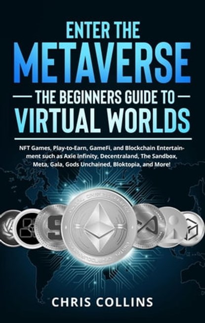 Enter the Metaverse - The Beginners Guide to Virtual Worlds: NFT Games, Play-to-Earn, GameFi, and Blockchain Entertainment such as Axie Infinity, Decentraland, The Sandbox, Meta, Gala, Gods Unchained, Chris Collins - Ebook - 9798201986988