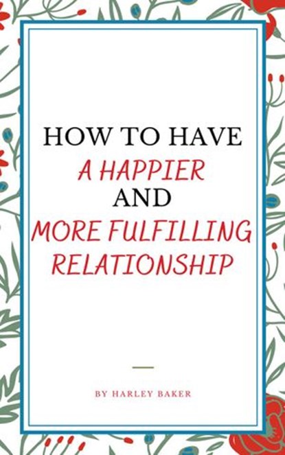 How To Have A Happier And More Fulfilling Relationship, Harley Baker - Ebook - 9798201995614