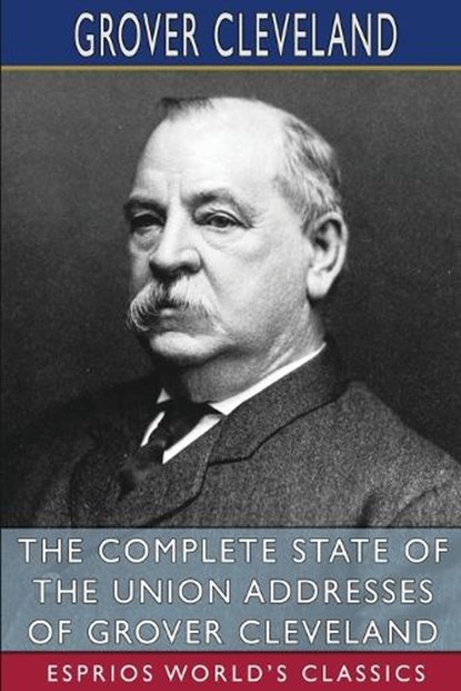 The Complete State of the Union Addresses of Grover Cleveland (Esprios Classics), CLEVELAND,  Grover - Paperback - 9798210000750