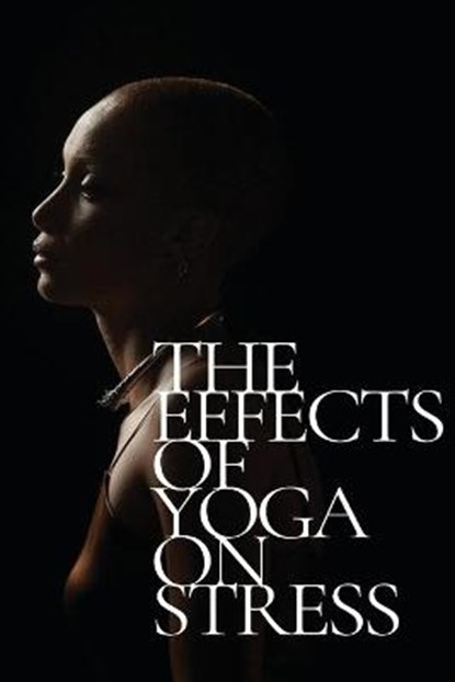 The Effects Of Yoga On Stress, KHAN,  Farah - Paperback - 9798210136930