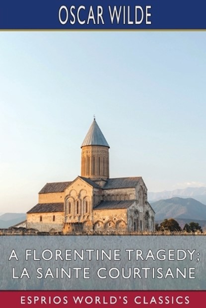 A Florentine Tragedy; La Sainte Courtisane (Esprios Classics), WILDE,  Oscar - Paperback - 9798210398222