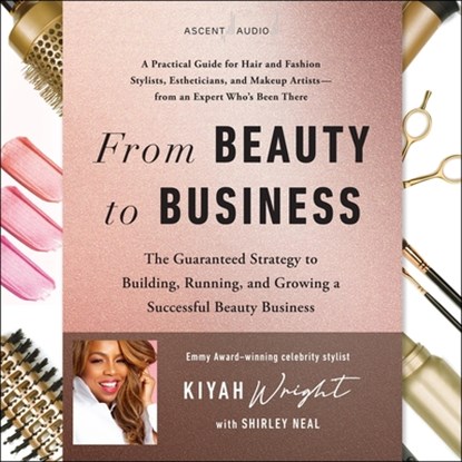 From Beauty to Business: The Guaranteed Strategy to Building, Running, and Growing a Successful Beauty Business, Kiyah Wright - AVM - 9798212236690