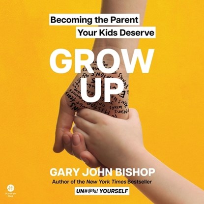 Grow Up: Becoming the Parent Your Kids Deserve, Gary John Bishop - AVM - 9798212695541