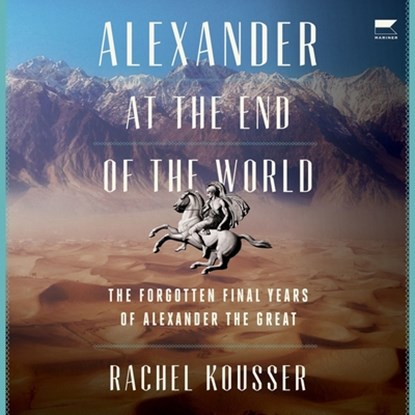 Alexander at the End of the World: The Forgotten Final Years of Alexander the Great, Rachel Kousser - AVM - 9798212898324