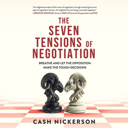 The Seven Tensions of Negotiation: Breathe and Let the Opposition Make the Tough Decisions, Cash Nickerson - AVM - 9798212985208