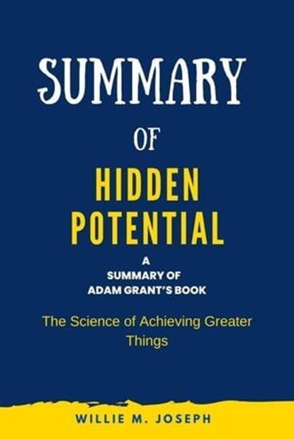 Summary of Hidden Potential By Adam Grant: The Science of Achieving Greater Things, Willie M. Joseph - Ebook - 9798215007594