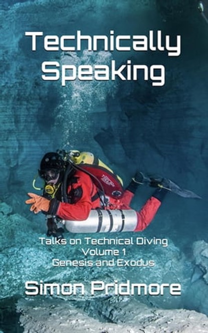 Technically Speaking: Talks on Technical Diving Volume 1: Genesis and Exodus, Simon Pridmore - Ebook - 9798215046050