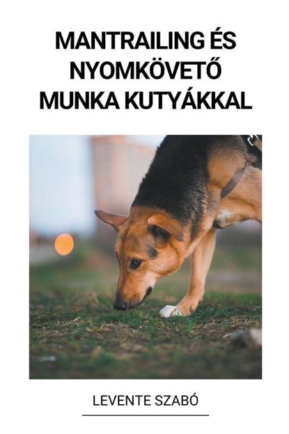 Mantrailing és Nyomkövet¿ Munka Kutyákkal, Levente Szabó - Paperback - 9798215062685