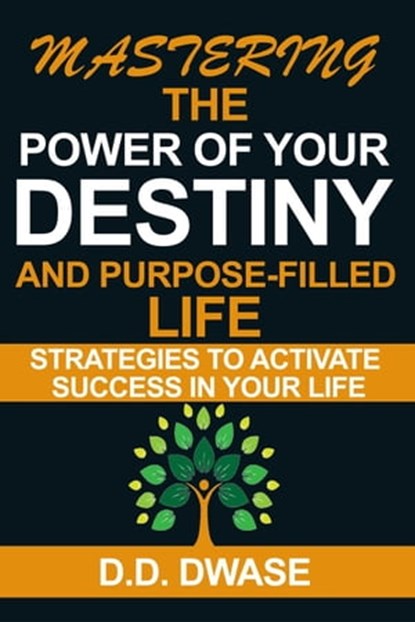 Mastering The Power Of Your Destiny And Purpose-Filled Life: Strategies To Activate Success In Your Life, D. D. Dwase - Ebook - 9798215073186