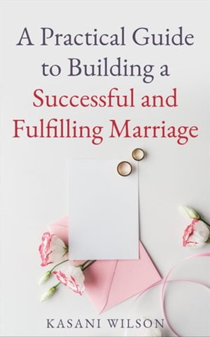 A Practical Guide to Building a Successful and Fulfilling Marriage, Kasani Wilson - Ebook - 9798215087541