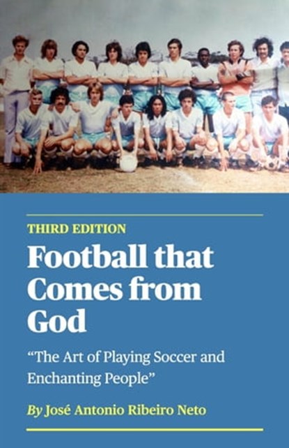 Football that Comes from God (third edition) - The Art of Playing Soccer and Enchanting People, Jose Antonio Ribeiro Neto - Ebook - 9798215088913