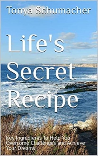 Life's Secret Recipe: Key Ingredients To Help You Overcome Challenges and Achieve Your Dreams, Tonya Schumacher - Ebook - 9798215092781