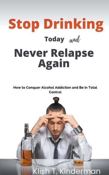 Stop Drinking Today and Never Relapse Again, Klish T. Kinderman - Paperback - 9798215093788