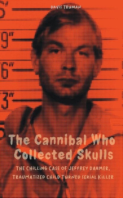 The Cannibal Who Collected Skulls The Chilling Case of Jeffrey Dahmer, Traumatized Child Turned Serial Killer, Davis Truman - Paperback - 9798215105641