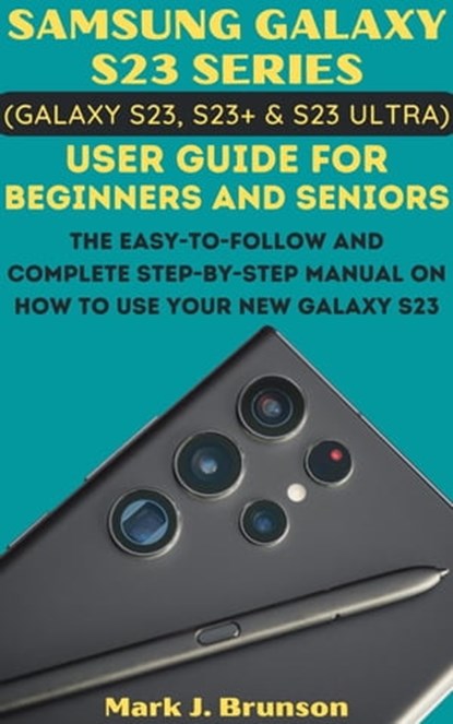 Samsung Galaxy S23 Series (Galaxy S23, S23 Plus and S23 Ultra) User Guide for Beginners and Seniors, Mark J. Brunson - Ebook - 9798215108123